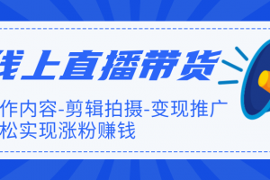 线上直播带货特训营，创作内容-剪辑拍摄-变现推广，轻松实现涨粉赚钱