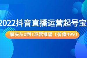 2022抖音直播运营起号宝典：解决从0到1运营难题（价值499元）