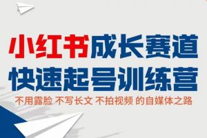 小红书成长赛道快速起号训练营，不露脸不写长文不拍视频，0粉丝冷启动变现之路