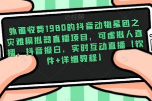 外面收费1980的抖音动物星团之灾难模拟器直播项目，可虚拟人直播，抖音报白，实时互动直播【软件+详细教程】