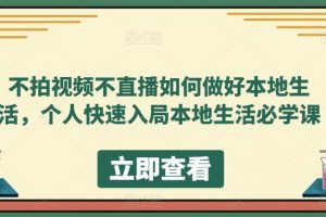 不拍视频不直播如何做好本地生活，个人快速入局本地生活必学课