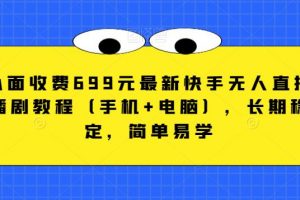 外面收费699元最新快手无人直播播剧教程（手机+电脑），长期稳定，简单易学