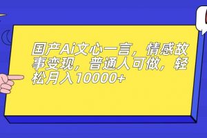 国产Ai文心一言，情感故事变现，普通人可做，轻松月入10000+【揭秘】