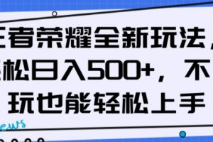 王者荣耀全新玩法，轻松日入500+，小白也能轻松上手【揭秘】