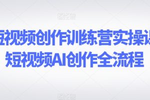 AI短视频创作训练营实操课，短视频AI创作全流程