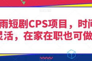 灵雨短剧CPS项目，时间灵活，在家在职也可做