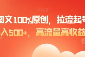 爆款图文100%原创，拉流起号，日入500+，高流量高收益【揭秘】