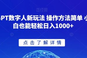 GPT数字人新玩法 操作方法简单 小白也能轻松日入1000+【揭秘】