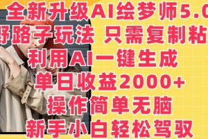 全新升级AI绘梦师5.0.野路子玩法，只需复制粘贴，利用AI一键生成，单日收益2000+【揭秘】