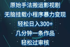 原始手法影视搬运，无脑搬运影视剧，单日收入300+，操作简单，几分钟生成一条视频，轻松过审核【揭秘】