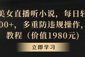 抖音美女直播听小说，每日轻松变现3500+，多重防违规操作，保姆教程（价值1980元)【揭秘】