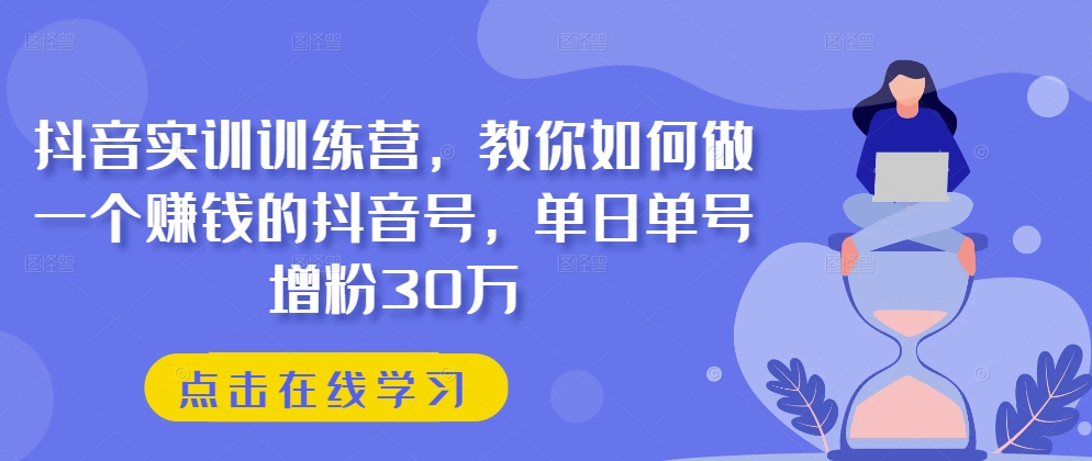 抖音实训训练营，教你如何做一个赚钱的抖音号，单日单号增粉30万