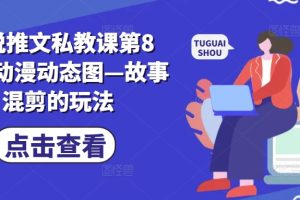 小说推文私教课第8期，动漫动态图—故事混剪的玩法