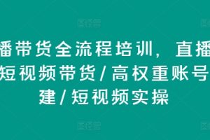 直播带货全流程培训，直播带货短视频带货/高权重账号措建/短视频实操