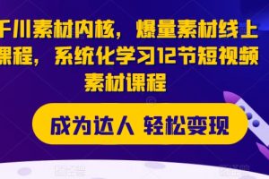 千川素材内核，爆量素材线上课程，系统化学习12节短视频素材课程