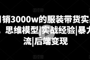 月销3000w的服装带货实战课，思维模型|实战经验|暴力引流|后端变现