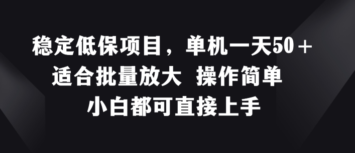 稳定低保项目，单机一天50+适合批量放大 操作简单 小白都可直接上手【揭秘】