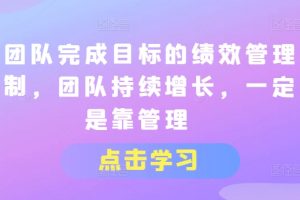 让团队完成目标的绩效管理机制，团队持续增长，一定是靠管理