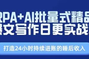 RPA+AI批量式精品爆文写作日更实战营，打造24小时持续进账的睡后收入