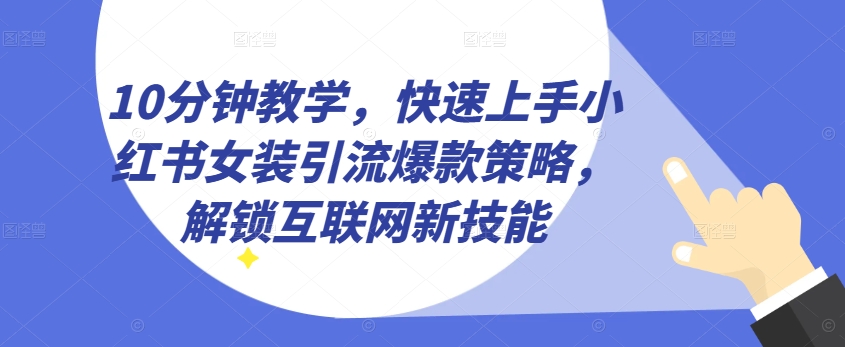 10分钟教学，快速上手小红书女装引流爆款策略，解锁互联网新技能【揭秘】