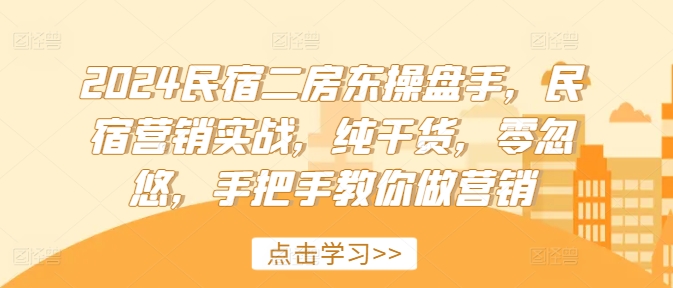 2024民宿二房东操盘手，民宿营销实战，纯干货，零忽悠，手把手教你做营销