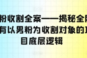 男粉收割全案——揭秘全网所有以男粉为收割对象的项目底层逻辑