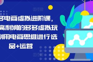 拼多多电商虚拟进阶课，学习高利润的多多虚拟玩法，利用电商思维进行选品+运营