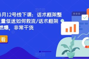 直播运营6月12号线下课：话术框架整体设计/流量低迷如何救流/话术框架等，全场燃爆，非常干货