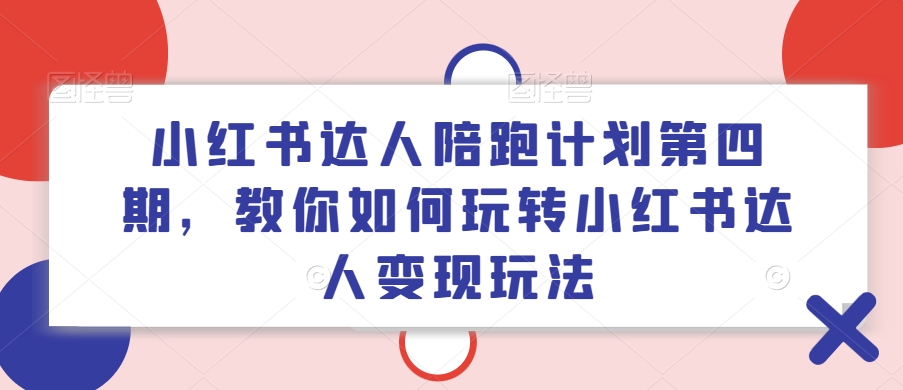 小红书达人陪跑计划第四期，教你如何玩转小红书达人变现玩法