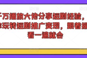 千万播放大佬分享短剧经验，带你玩转短剧推广变现，跟着操作看一遍就会