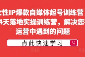 女性IP爆款自媒体起号训练营，14天落地实操训练营，解决您在运营中遇到的问题