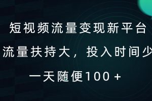 短视频流量变现新平台，流量扶持大，投入时间少，AI一件创作爆款视频，每天领个低保【揭秘】