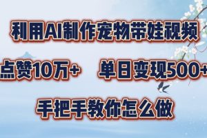 利用AI制作宠物带娃视频，轻松涨粉，点赞10万+，单日变现三位数，手把手教你怎么做【揭秘】