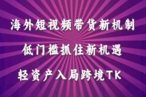 海外短视频Tiktok带货新机制，低门槛抓住新机遇，轻资产入局跨境TK