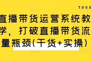 直播带货运营系统教学，打破直播带货流量瓶颈(干货+实操)