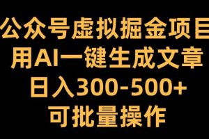 公众号虚拟掘金项目，用AI一键生成文章，日入300+可批量操作【揭秘】