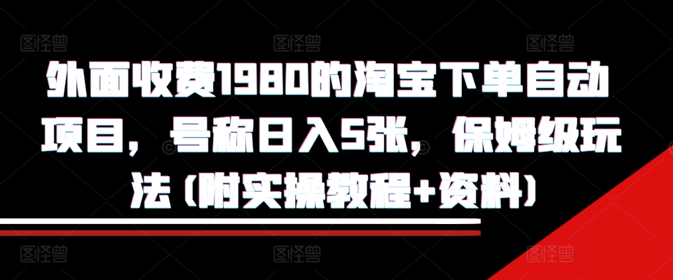 外面收费1980的淘宝下单自动项目，号称日入5张，保姆级玩法(附实操教程+资料)【揭秘】