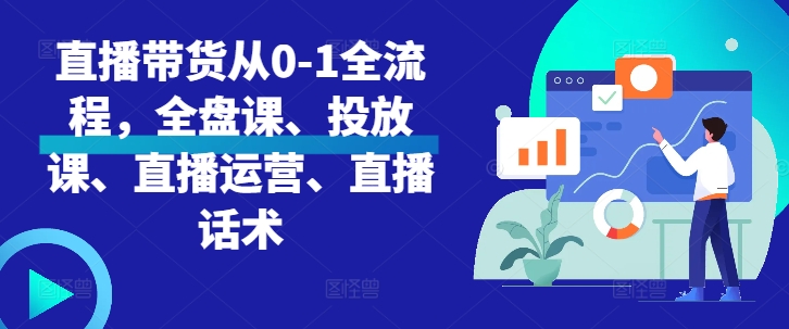 直播带货从0-1全流程，全盘课、投放课、直播运营、直播话术