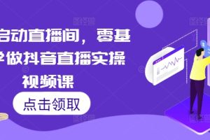 7天启动直播间，零基础学做抖音直播实操视频课