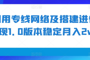 利用专线网络及搭建进行变现1.0版本稳定月入2w+【揭秘】