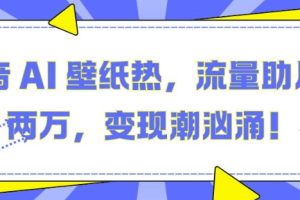 抖音 AI 壁纸热，流量助月入两W，变现潮汹涌【揭秘】